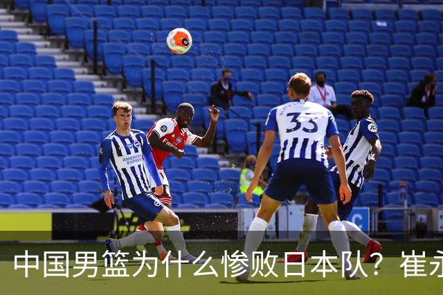 中国男篮为什么惨败日本队？崔永熙一针见血说出原因，说得实在