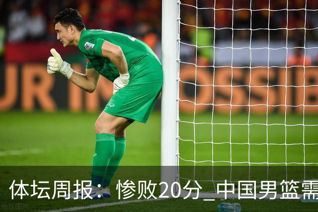 体坛周报：惨败20分 中国男篮需要重新校准方向？
